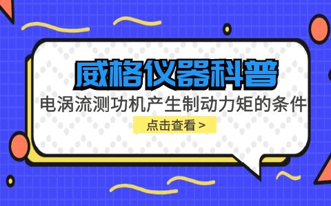 威格儀器科普-電渦流測功機產(chǎn)生制動力矩的條件包括哪些？插圖