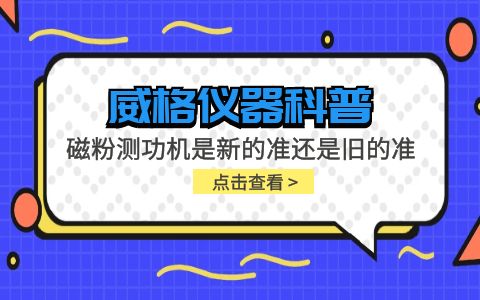 威格儀器-磁粉測(cè)功機(jī)是新的準(zhǔn)還是舊的準(zhǔn)插圖